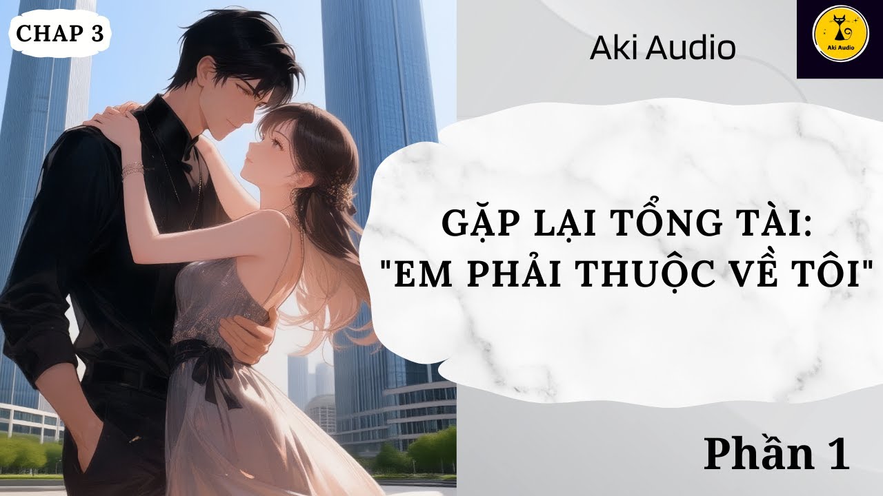 [ Truyện Audio] || GẶP LẠI TỔNG TÀI, EM PHẢI THUỘC VỀ TÔI - PHẦN 1 || Aki Audio