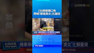 2女騎樓爆口角 男喊「都是美女」化解衝突 #吵架 #衝突