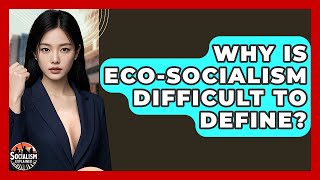 Why Is Eco-socialism Difficult To Define - Socialism Explained