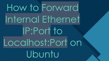 How to Forward Internal Ethernet IP:Port to Localhost:Port on Ubuntu