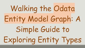 Walking the Odata Entity Model Graph: A Simple Guide to Exploring Entity Types