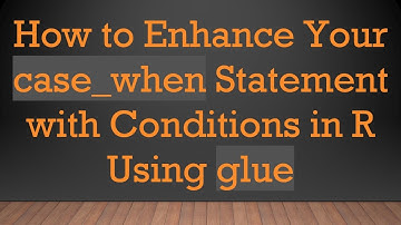 How to Enhance Your case_when Statement with Conditions in R Using glue