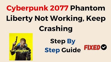 How To Fix Cyberpunk 2077 Phantom Liberty Not Working, Keep Crashing, Crashes On Startup