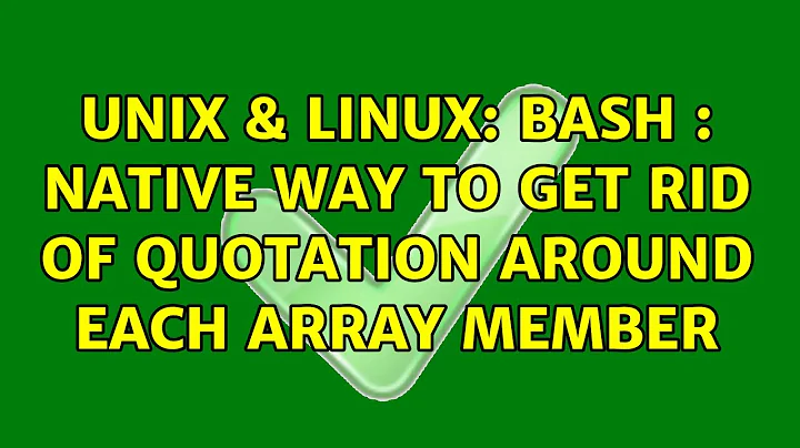 Unix & Linux: Bash : Native way to get rid of quotation around each array member (4 Solutions!!)