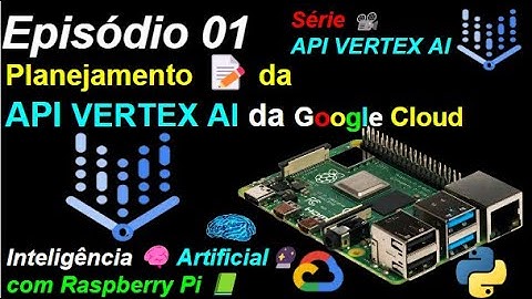 Episódio 01 - Planejamento - API VERTEX AI - Raspberry Pi 📗com Inteligência 🧠Artificial 🔮