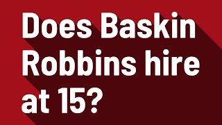 Does Baskin Robbins hire at 15?