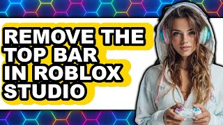 How to Remove the Top Bar in Roblox Studio (full Guide)