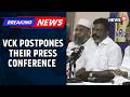 No Support To TVK Now? VCK Postpones Their Press Conference | Tamil Nadu Politics | News18