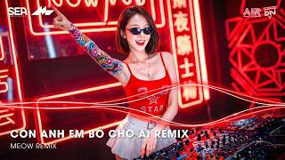 CÒN ANH EM BỎ CHO AI REMIX (BẢN HOT TIKTOK) - GIỮ ANH ĐI ĐỂ NGHE NỖI ĐAU THẦM THÌ REMIX TIKTOK