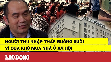 Người thu nhập thấp buông xuôi vì quá khó mua nhà ở xã hội | Báo Lao Động