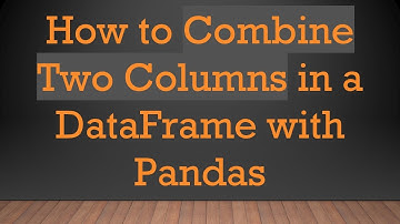 How to Combine Two Columns in a DataFrame with Pandas