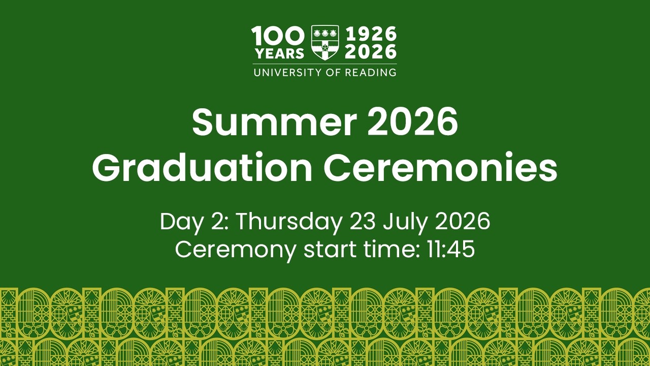 University of Reading Summer Graduation Ceremony: Thu 23 July 2026. Start time 11:45.