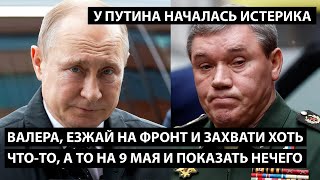 Валера, езжай на фронт захвати хоть что-то, а то 9 мая показать нечего?! У ПУТИНА НАЧАЛАСЬ ИСТЕРИКА