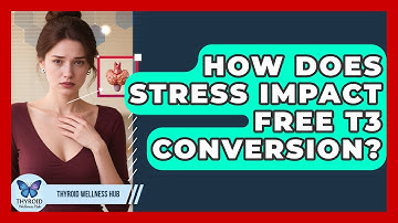 How Does Stress Impact Free T3 Conversion? - Thyroid Wellness Hub