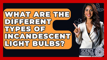 What Are The Different Types Of Incandescent Light Bulbs? - Science Through Time