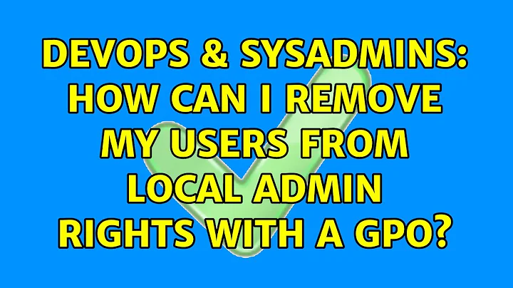 DevOps & SysAdmins: How can I remove my users from local admin rights with a GPO?