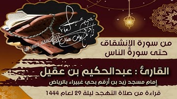 من سورة الإنشقاق حتى سورة الناس للقارئ عبدالحكيم بن عقيل قراءة من صلاة التهجد ليلة 29 لعام 1444 هـ