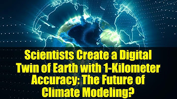 Scientists Create a Digital Twin of Earth with 1-Kilometer Accuracy: The Future of Climate Modeling?