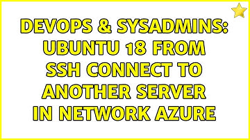 DevOps & SysAdmins: Ubuntu 18 from ssh connect to another server in network Azure