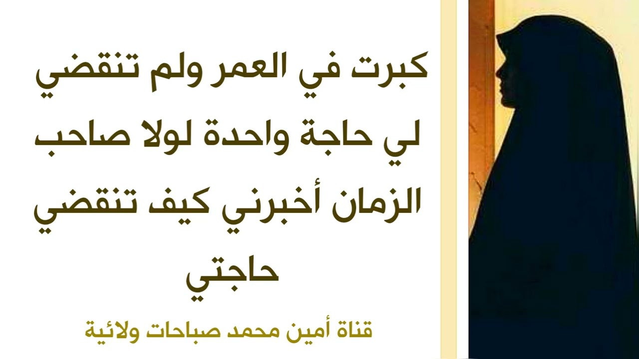 كبرت في العمر ولم تنقضي لي حاجة واحدة لولا صاحب الزمان أخبرني كيف تنقضي حاجتي