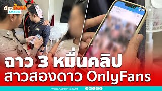บุกค้นห้องสาวสองดาว OnlyFans พบคลิปสยิว 3 หมื่นคลิป | เรื่องร้อนอมรินทร์
