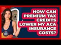 How Can Premium Tax Credits Lower My ACA Insurance Costs? - Hispanic Home Shield