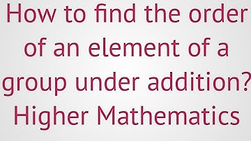 lec#21 order of an element of a group under addition (group theory)