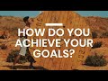 HOW DO YOU ACHIEVE YOUR GOAL?