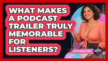 What Makes A Podcast Trailer Truly Memorable For Listeners? - Modern Podcaster Hub