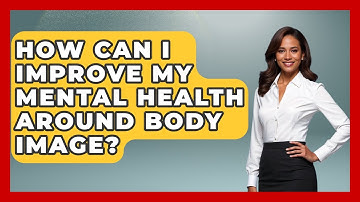 How Can I Improve My Mental Health Around Body Image? - Inside Body Image