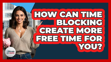 How Can Time Blocking Create More Free Time For You? - Ultimate Life Hacks