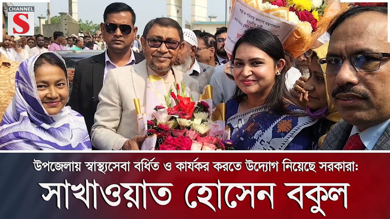 উপজেলায় স্বাস্থ্যসেবা বর্ধিত ও কার্যকর করতে উদ্যোগ নিয়েছে সরকারা: সাখাওয়াত হোসেন বকুল | Channel S