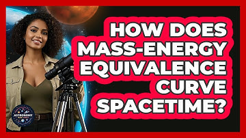 How Does Mass-energy Equivalence Curve Spacetime? - Astronomy Made Simple