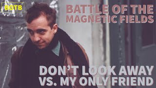 Battle of The Magnetic Fields: Day 52 - Don&#39;t Look Away vs. My Only Friend