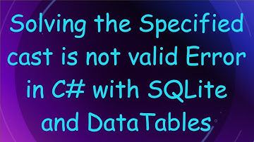 Solving the Specified cast is not valid Error in C#  with SQLite and DataTables
