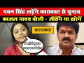 Pawan singh  karakat     kajal yadav        chunav news