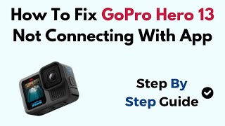 How To Fix GoPro Hero 13 Not Connecting With App