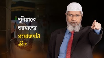 আল্লাহ আমাদের বানিয়েছেন পৃথিবীতে পাঠিয়েছেন এখানে আমাদের প্রয়োজনটা কী? Dr. Zakir Naik