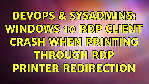 DevOps & SysAdmins: Windows 10 RDP client crash when printing through RDP printer redirection