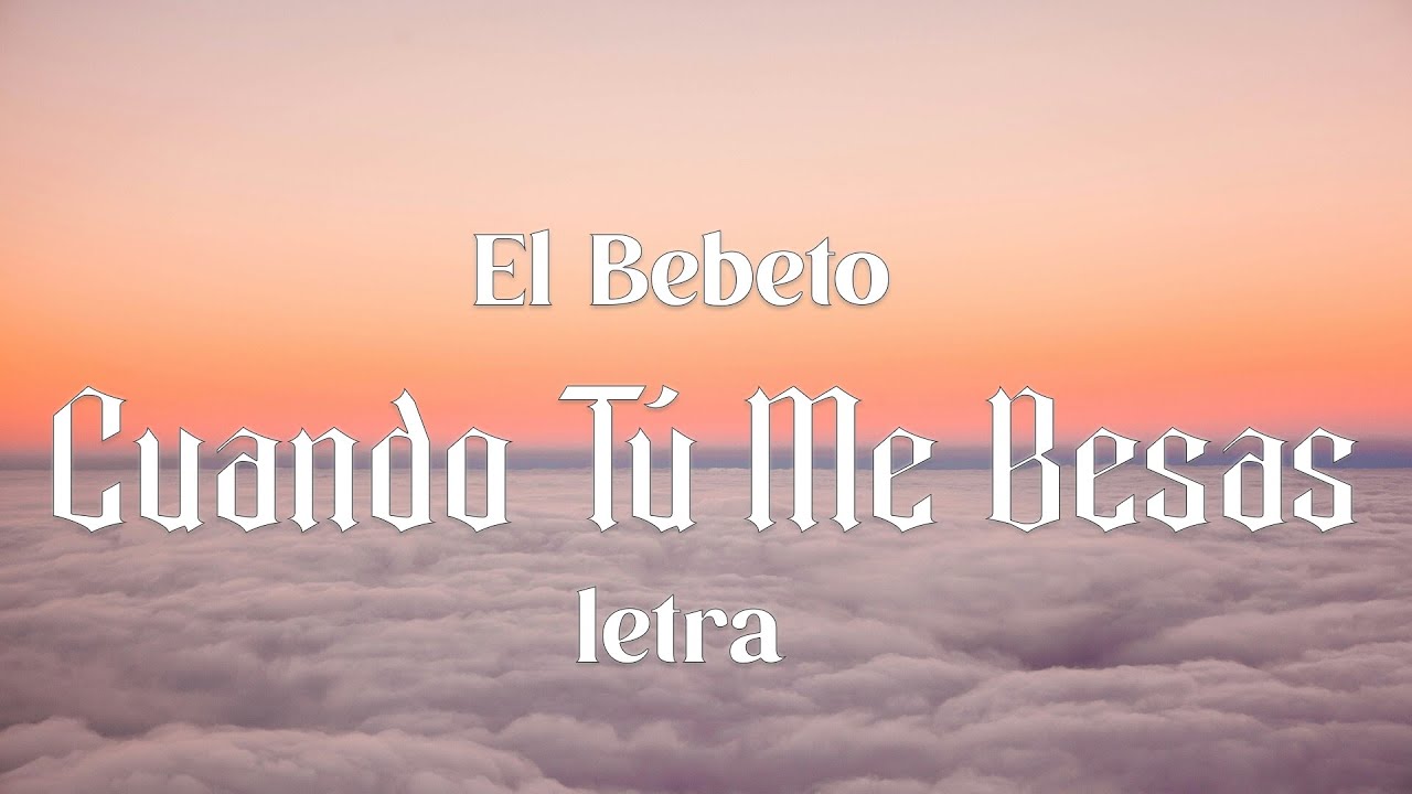 El Bebeto - Cuando Tú Me Besas - letra - YouTube