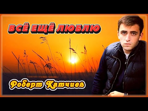 Роберт Катчиев - Всё ещё люблю | Шансон Юга