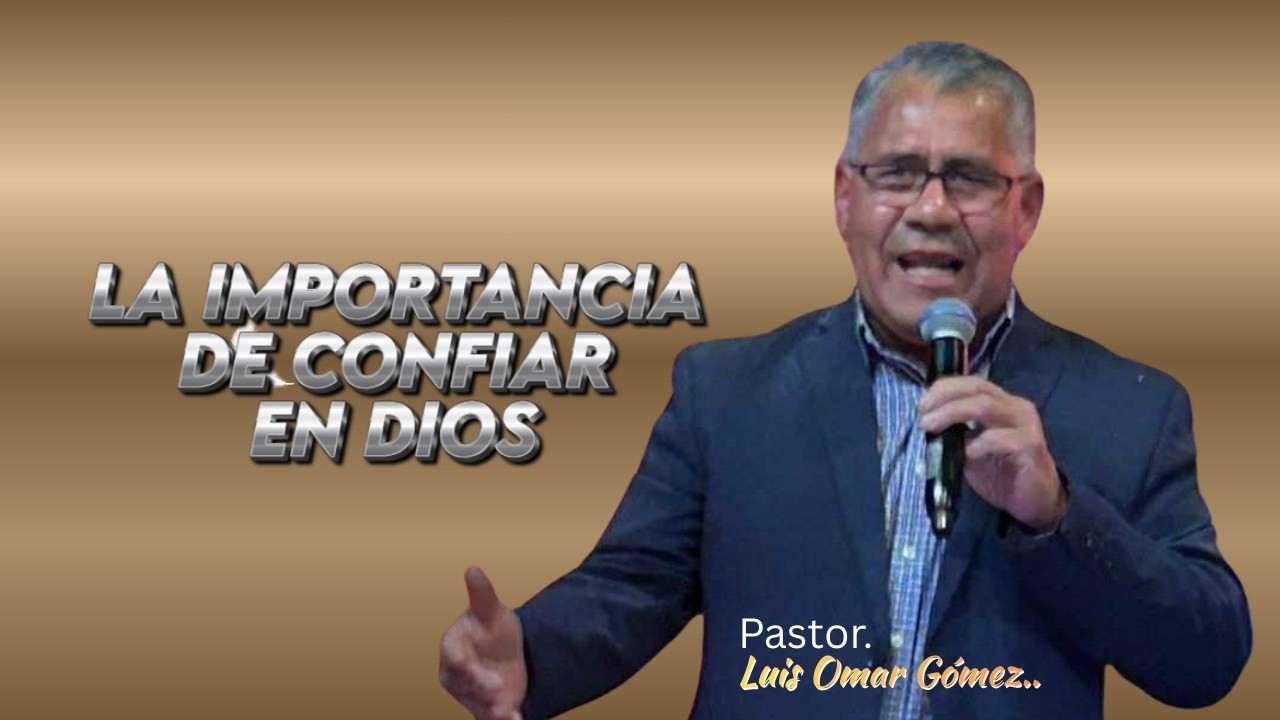 Pastor. Luis Omar Gómez. LA IMPORTANCIA DE CONFIAR EN DIOS.