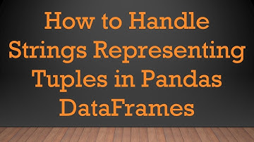 How to Handle Strings Representing Tuples in Pandas DataFrames