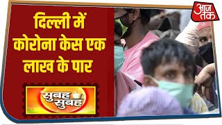 Coronavirus in Delhi : नहीं थम रही रफ्तार, पहली बार बीमारों की संख्या एक लाख के पार I Subah Subah