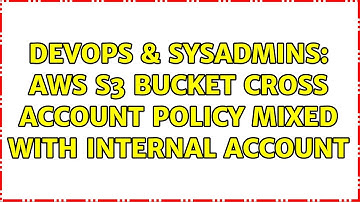 DevOps & SysAdmins: AWS S3 bucket cross account policy mixed with internal account