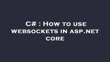 C# : How to use websockets in asp.net core