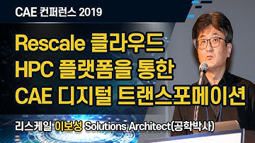 CAE 컨퍼런스 2019 / Rescale 클라우드 HPC 플랫폼을 통한 CAE 디지털 트랜스포메이션 / 리스케일 이보성 박사