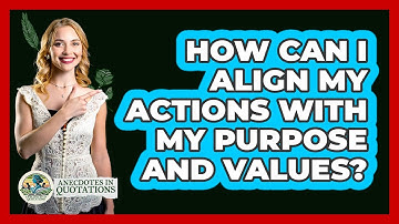 How Can I Align My Actions With My Purpose And Values? - Anecdotes in Quotation