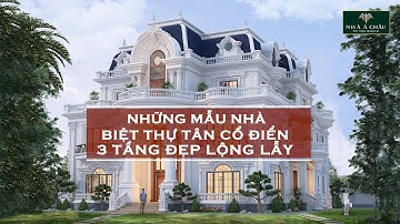 NHỮNG MẪU NHÀ BIỆT THỰ TÂN CỔ ĐIỂN 3 TẦNG ĐẸP LỘNG LẪY