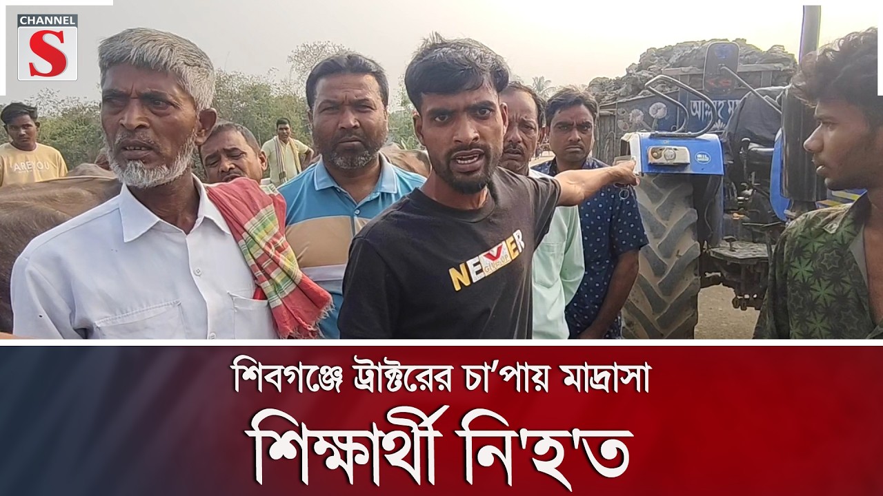 শিবগঞ্জে ট্রাক্টরের চাপায় মাদ্রাসা শিক্ষার্থী নি'হ'ত | Channel S News